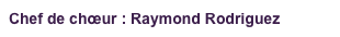 Chef de chœur : Raymond Rodriguez